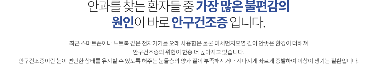 안과를 찾는 환자들 중 가장 많은 불편감의 원인이 바로 안구건조증 입니다.